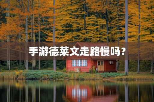 手游德莱文走路慢吗？