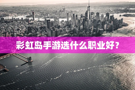 彩虹岛手游选什么职业好？