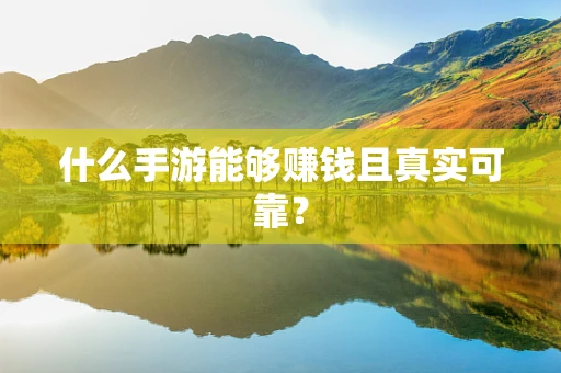 什么手游能够赚钱且真实可靠？