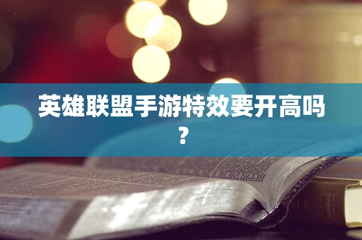 英雄联盟手游特效要开高吗？