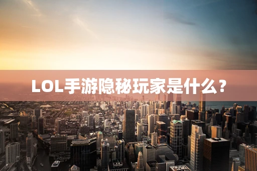 LOL手游隐秘玩家是什么？