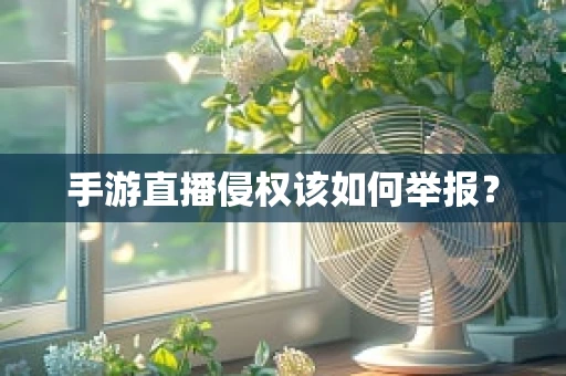 手游直播侵权该如何举报？