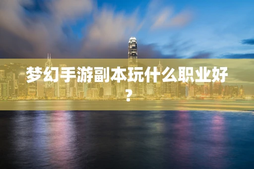 梦幻手游副本玩什么职业好？