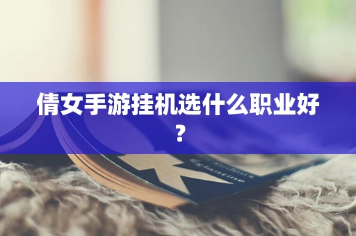 倩女手游挂机选什么职业好？