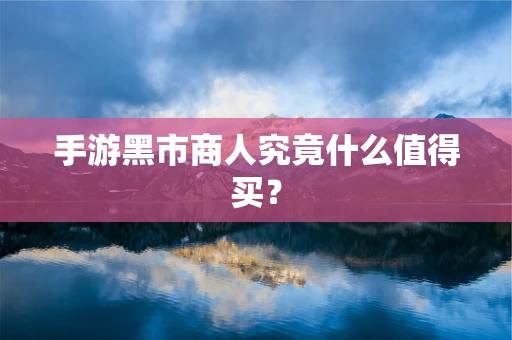 手游黑市商人究竟什么值得买？