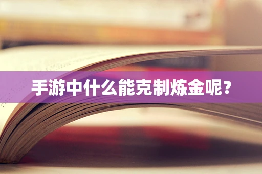 手游中什么能克制炼金呢？