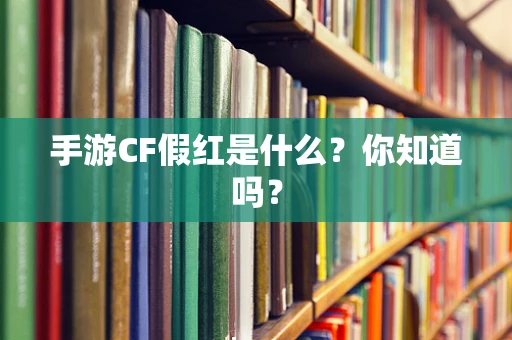 手游CF假红是什么？你知道吗？