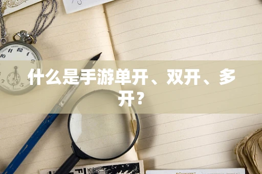 什么是手游单开、双开、多开？