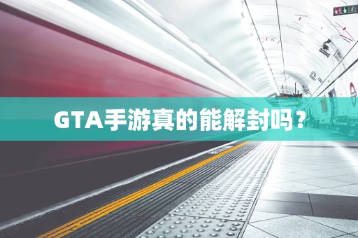 GTA手游真的能解封吗？