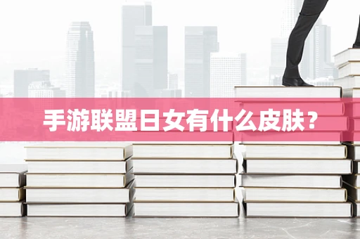 手游联盟日女有什么皮肤？