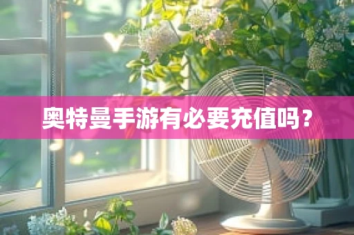 奥特曼手游有必要充值吗？